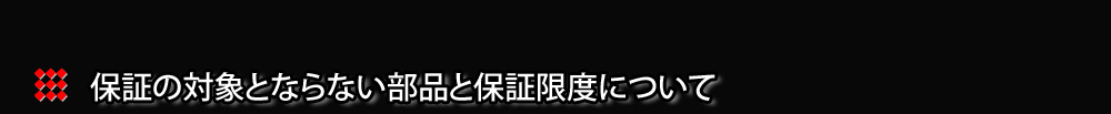 保証の対象とならない部品と保証限度について