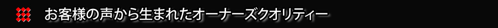 お客様の声から生まれたオーナーズクオリティー